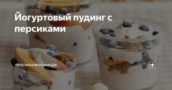 Как приготовить вкусный и полезный йогуртовый пудинг с нежным ванильным вкусом для всей семьи