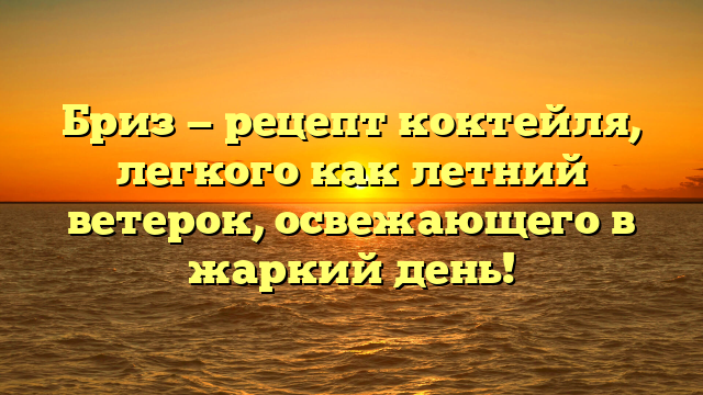 Бриз — рецепт коктейля, легкого как летний ветерок, освежающего в жаркий день!