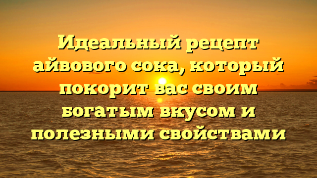 Идеальный рецепт айвового сока, который покорит вас своим богатым вкусом и полезными свойствами