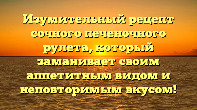 Изумительный рецепт сочного печеночного рулета, который заманивает своим аппетитным видом и неповторимым вкусом!