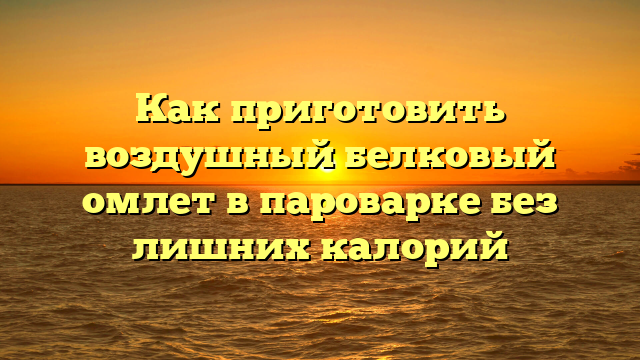 Как приготовить воздушный белковый омлет в пароварке без лишних калорий