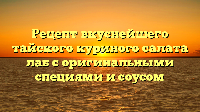 Рецепт вкуснейшего тайского куриного салата лаб с оригинальными специями и соусом