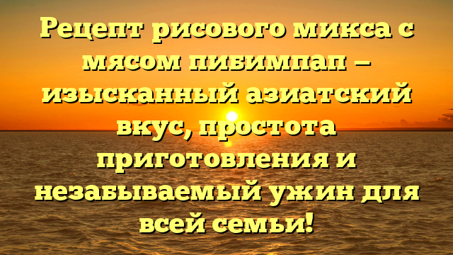 Рецепт рисового микса с мясом пибимпап — изысканный азиатский вкус, простота приготовления и незабываемый ужин для всей семьи!